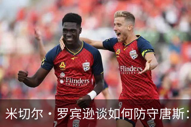 米切尔·罗宾逊谈如何防守唐斯：对他的出手习惯很熟悉